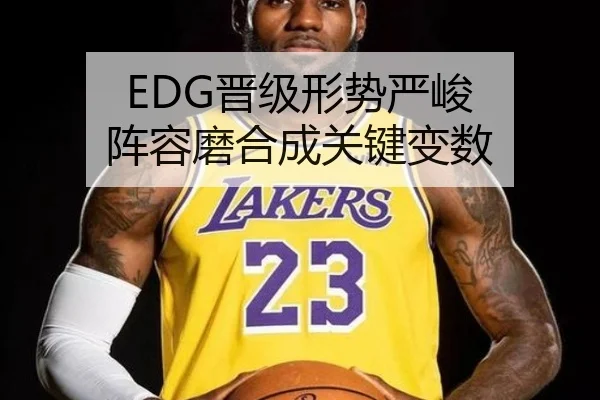 EDG晋级形势严峻 阵容磨合成关键变数